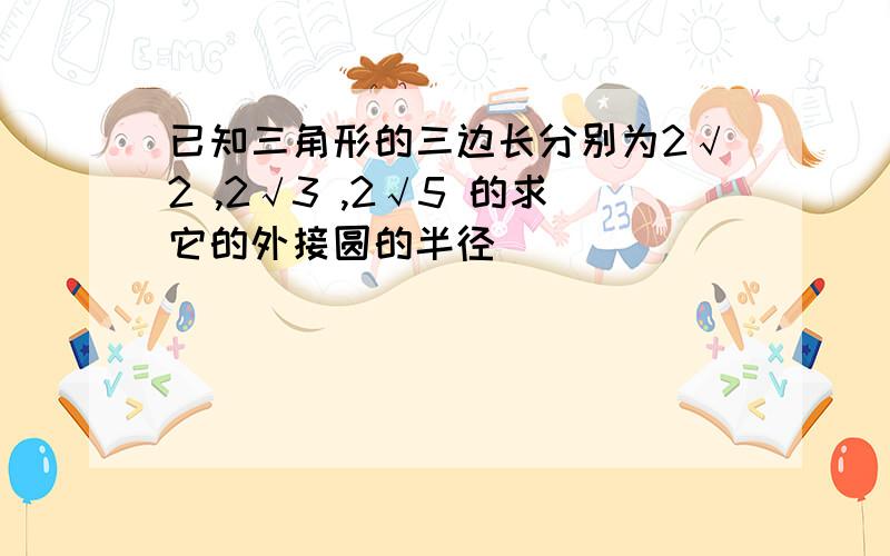 已知三角形的三边长分别为2√2 ,2√3 ,2√5 的求它的外接圆的半径