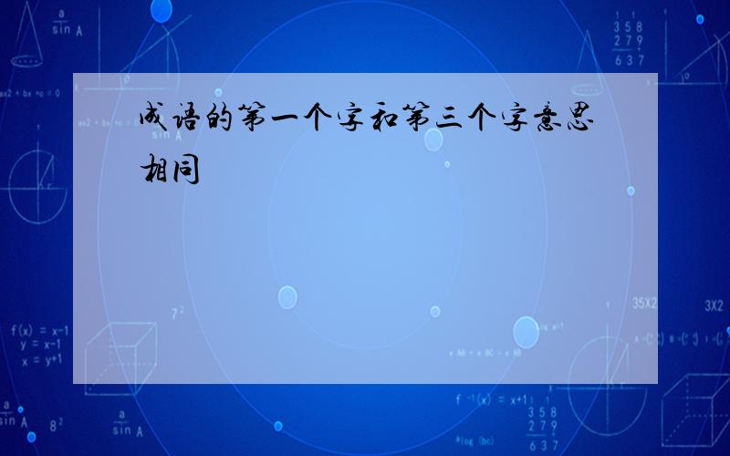 成语的第一个字和第三个字意思相同