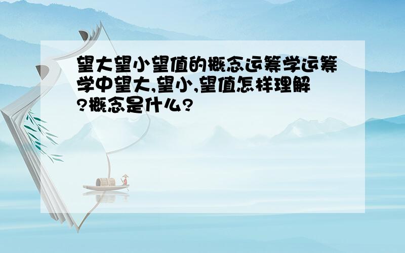 望大望小望值的概念运筹学运筹学中望大,望小,望值怎样理解?概念是什么?