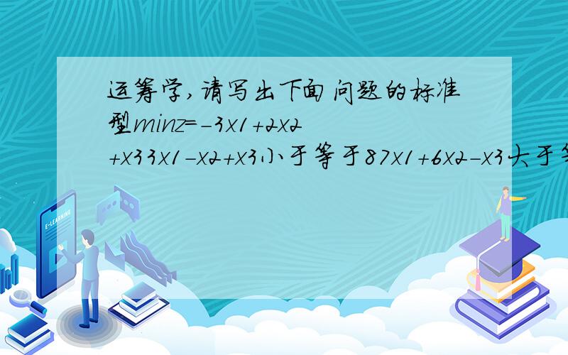 运筹学,请写出下面问题的标准型minz=-3x1+2x2+x33x1-x2+x3小于等于87x1+6x2-x3大于等于-92x1-8x2+5x3大于等于6x1,x2,x3大于等于0