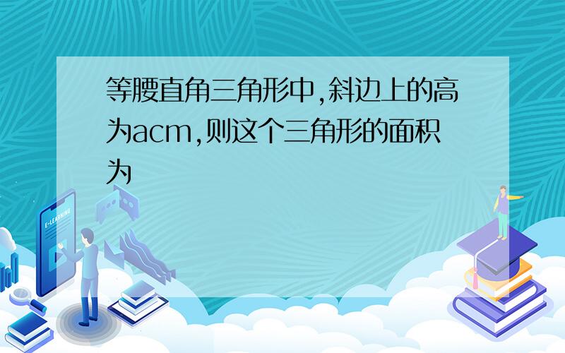 等腰直角三角形中,斜边上的高为acm,则这个三角形的面积为