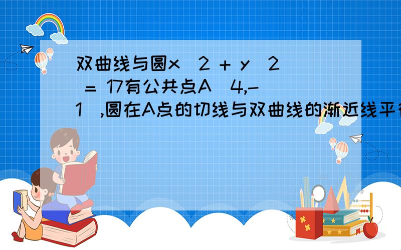 双曲线与圆x^2 + y^2 = 17有公共点A（4,-1）,圆在A点的切线与双曲线的渐近线平行,求双曲线的标准方程.