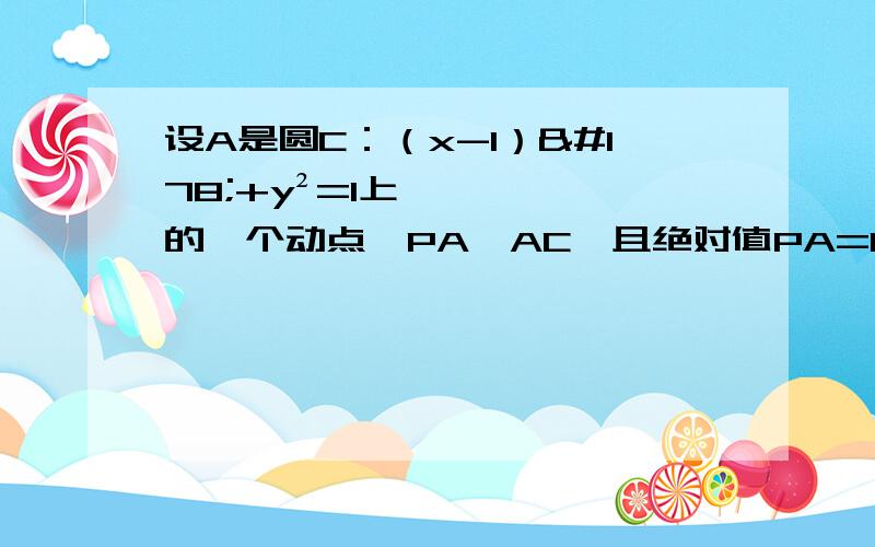 设A是圆C：（x-1）²+y²=1上的一个动点,PA⊥AC,且绝对值PA=1,则点P的轨迹方程为