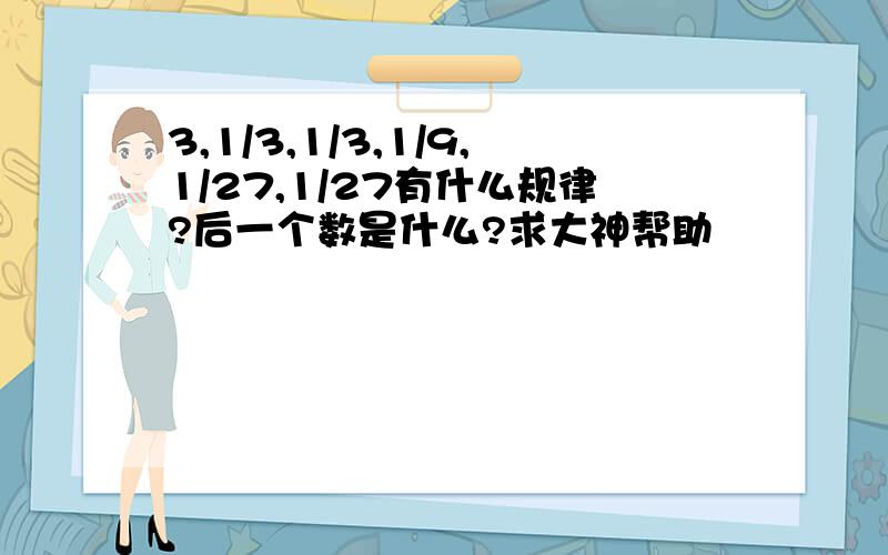 3,1/3,1/3,1/9,1/27,1/27有什么规律?后一个数是什么?求大神帮助