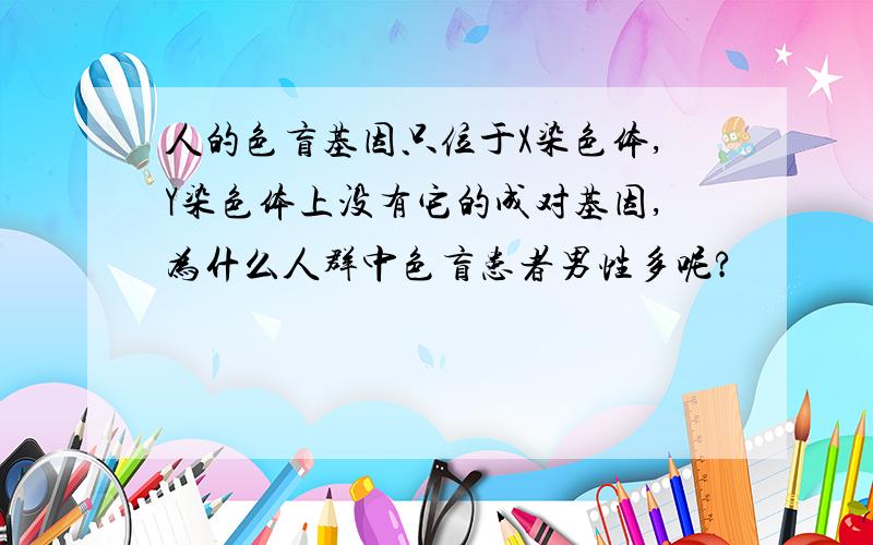 人的色盲基因只位于X染色体,Y染色体上没有它的成对基因,为什么人群中色盲患者男性多呢?