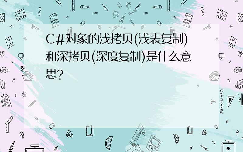 C#对象的浅拷贝(浅表复制)和深拷贝(深度复制)是什么意思?