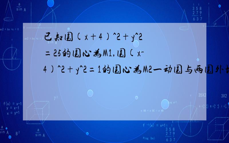 已知圆(x+4)^2+y^2=25的圆心为M1,圆(x-4)^2+y^2=1的圆心为M2一动圆与两圆外切,求动圆点P的轨迹方程.