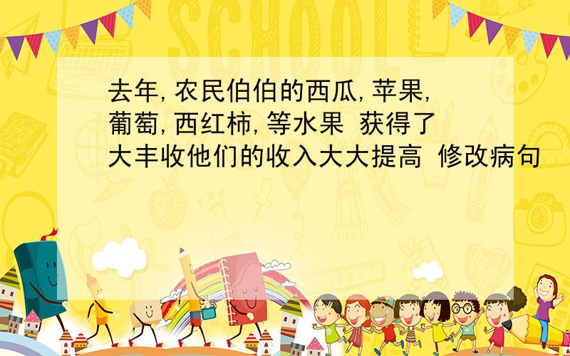 去年,农民伯伯的西瓜,苹果,葡萄,西红柿,等水果 获得了大丰收他们的收入大大提高 修改病句