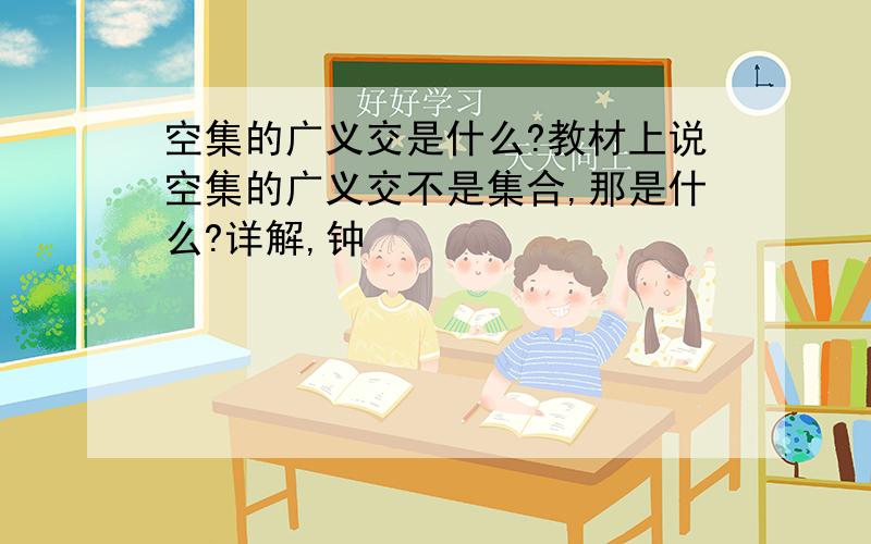 空集的广义交是什么?教材上说空集的广义交不是集合,那是什么?详解,钟