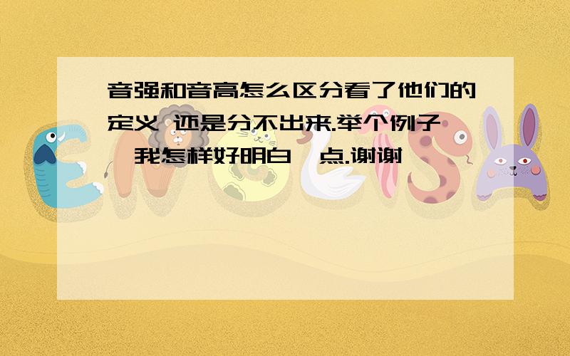 音强和音高怎么区分看了他们的定义 还是分不出来.举个例子  我怎样好明白一点.谢谢