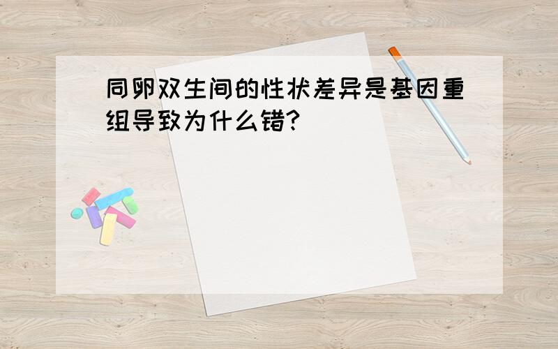 同卵双生间的性状差异是基因重组导致为什么错?