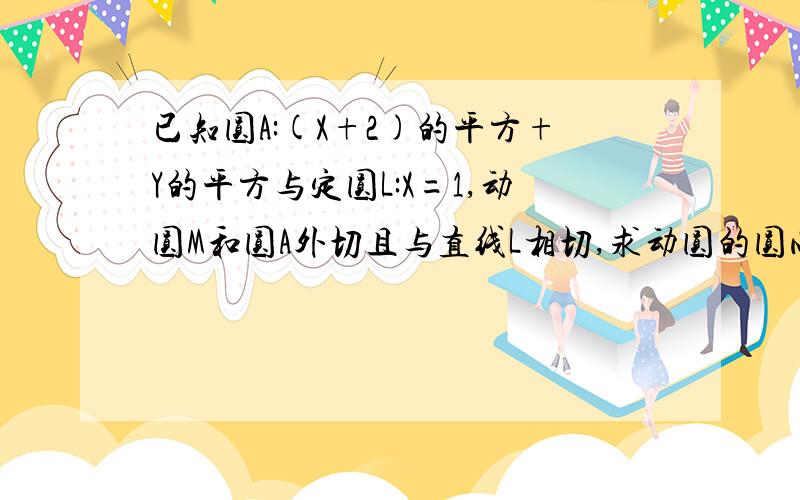 已知圆A:(X+2)的平方+Y的平方与定圆L:X=1,动圆M和圆A外切且与直线L相切,求动圆的圆心M的轨迹方程谢谢