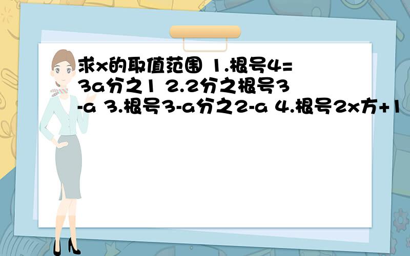 求x的取值范围 1.根号4=3a分之1 2.2分之根号3-a 3.根号3-a分之2-a 4.根号2x方+1 5.根号2x-3+根号3-2x