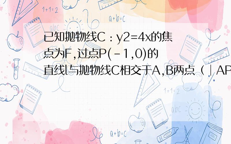 已知抛物线C：y2=4x的焦点为F,过点P(-1,0)的直线l与抛物线C相交于A,B两点（│AP│＞│BP│）,若2│BP│=√3│BP│,则A,B两点之间的距离│AB│的值是