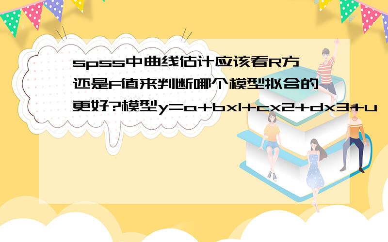 spss中曲线估计应该看R方还是F值来判断哪个模型拟合的更好?模型y=a+bx1+cx2+dx3+u,x1是解释变量,x2,x3是控制变量做线性回归分析后发现y与x1正相关但不显著,所以又用了spss中的曲线估计一起做了