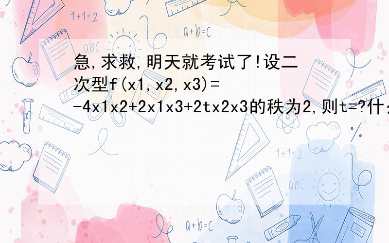 急,求救,明天就考试了!设二次型f(x1,x2,x3)=-4x1x2+2x1x3+2tx2x3的秩为2,则t=?什么是二次型矩阵,不明白如何把这个式子化成一个矩阵.