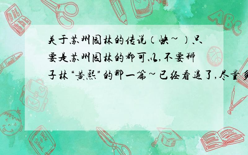 关于苏州园林的传说（快~）只要是苏州园林的都可以,不要狮子林“黄熙”的那一篇~已经看过了,尽量多一点~还可以+悬赏分哦,