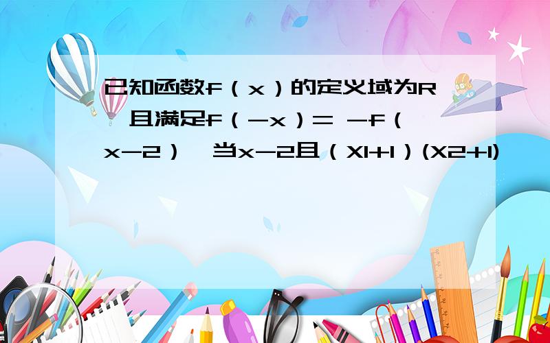 已知函数f（x）的定义域为R,且满足f（-x）= -f（x-2）,当x-2且（X1+1）(X2+1)