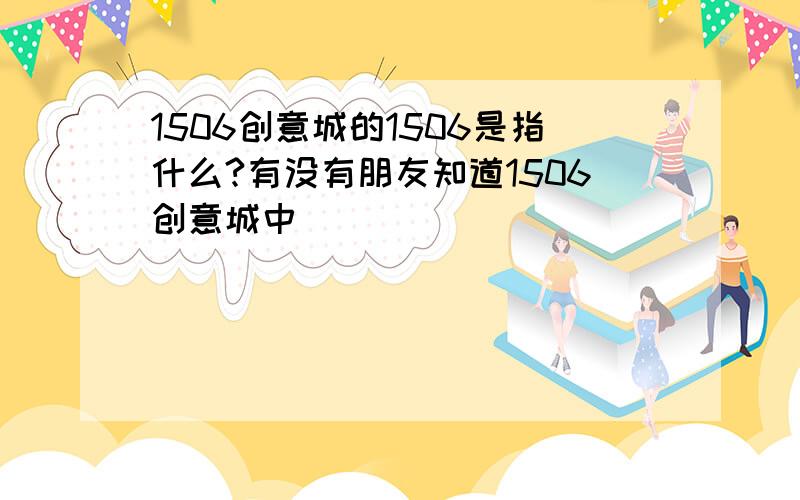 1506创意城的1506是指什么?有没有朋友知道1506创意城中