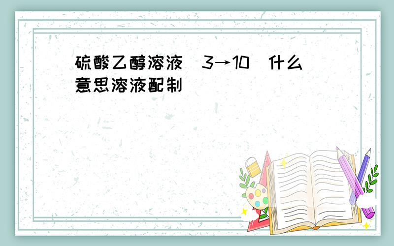 硫酸乙醇溶液（3→10）什么意思溶液配制