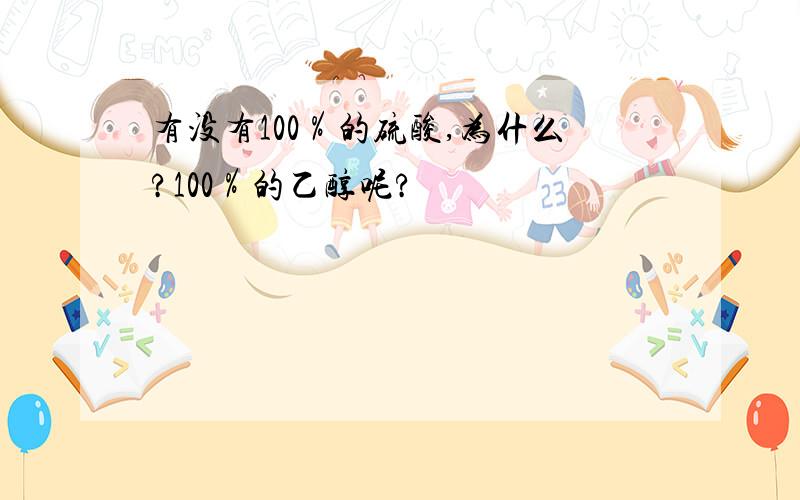 有没有100％的硫酸,为什么?100％的乙醇呢?