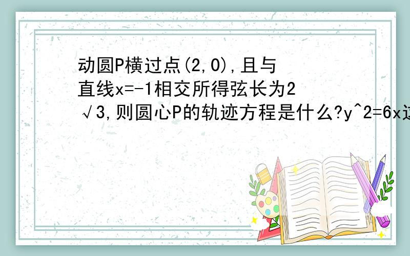 动圆P横过点(2,0),且与直线x=-1相交所得弦长为2√3,则圆心P的轨迹方程是什么?y^2=6x这是如何算出来的?焦急,请给出思路或者解题过程,