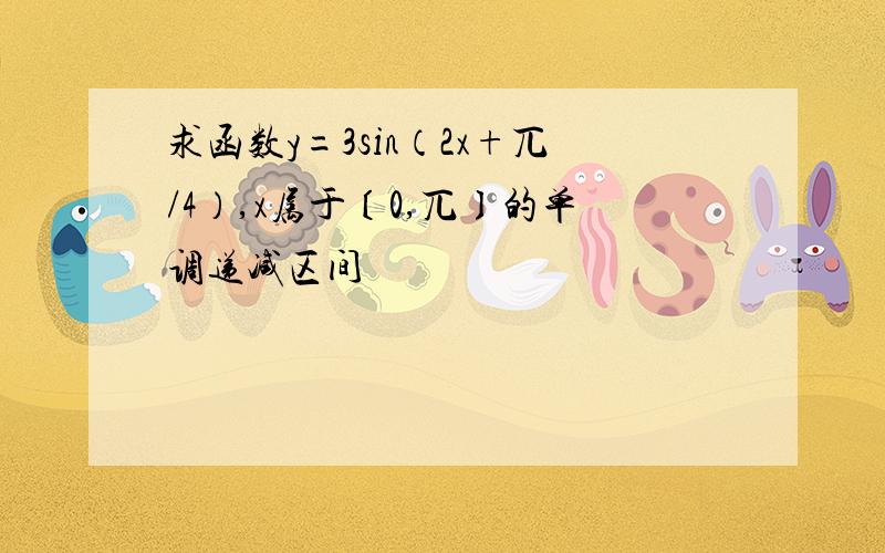 求函数y=3sin（2x+兀/4）,x属于〔0,兀〕的单调递减区间