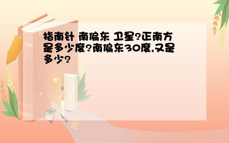 指南针 南偏东 卫星?正南方是多少度?南偏东30度,又是多少?