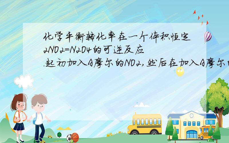 化学平衡转化率在一个体积恒定2NO2=N2O4的可逆反应.起初加入A摩尔的NO2,然后在加入A摩尔的的NO2,试问,转化率不是提高了么?那为什么溶度还是比原来大?