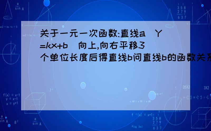 关于一元一次函数:直线a(Y=kx+b)向上,向右平移3个单位长度后得直线b问直线b的函数关系式?有什么规律吗?请赐教!