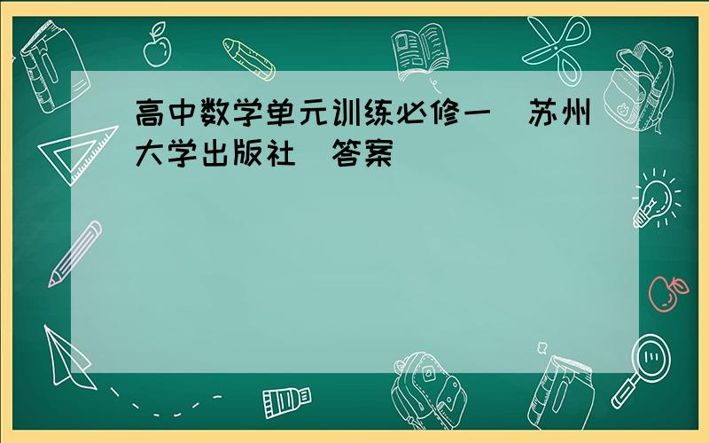 高中数学单元训练必修一（苏州大学出版社）答案