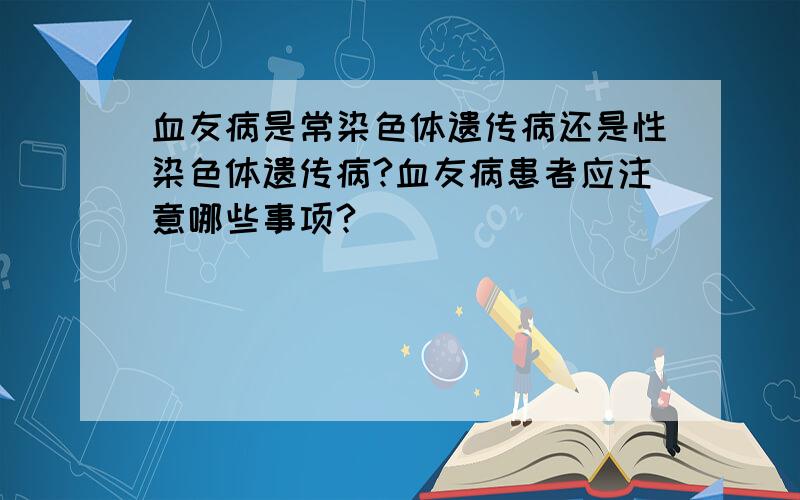 血友病是常染色体遗传病还是性染色体遗传病?血友病患者应注意哪些事项?