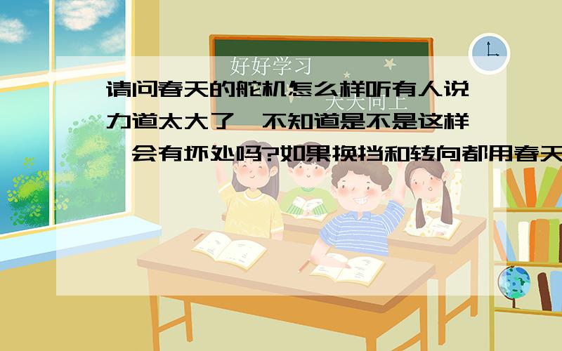 请问春天的舵机怎么样听有人说力道太大了,不知道是不是这样,会有坏处吗?如果换挡和转向都用春天的可以吗?还有什么好舵机推荐?