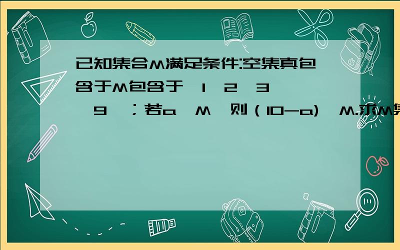 已知集合M满足条件:空集真包含于M包含于｛1,2,3,……9｝；若a∈M,则（10-a)∈M.求M集合个数