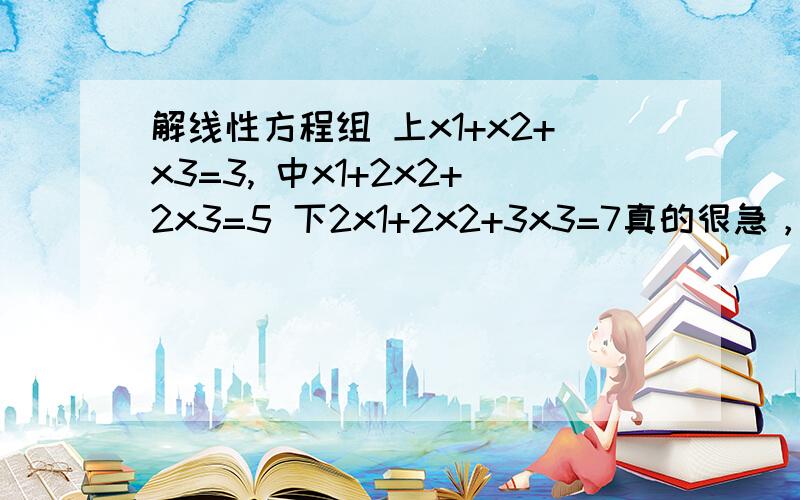 解线性方程组 上x1+x2+x3=3, 中x1+2x2+2x3=5 下2x1+2x2+3x3=7真的很急，谢谢大神们了。谢谢。