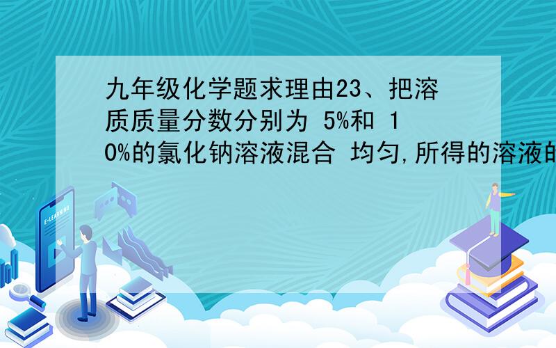 九年级化学题求理由23、把溶质质量分数分别为 5%和 10%的氯化钠溶液混合 均匀,所得的溶液的质量分数为 a%,则 A．a%＜5% C．a%＞10% B．5%＜a%＜10%选B为什么啊?