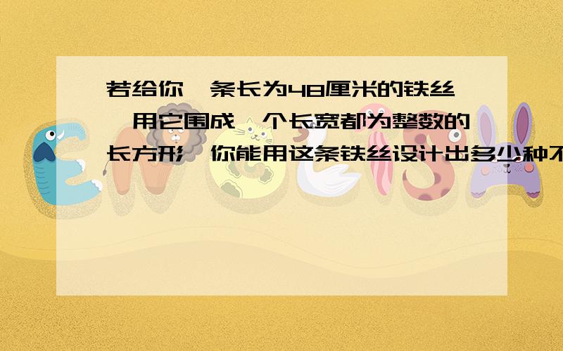 若给你一条长为48厘米的铁丝,用它围成一个长宽都为整数的长方形,你能用这条铁丝设计出多少种不同的长方形呢?它们的面积各是多少?通过对上述问题的探索,你能发现什么?