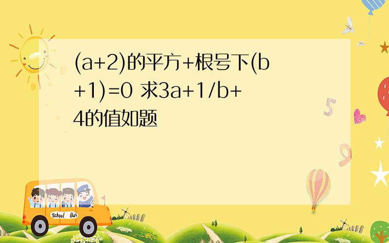 (a+2)的平方+根号下(b+1)=0 求3a+1/b+4的值如题