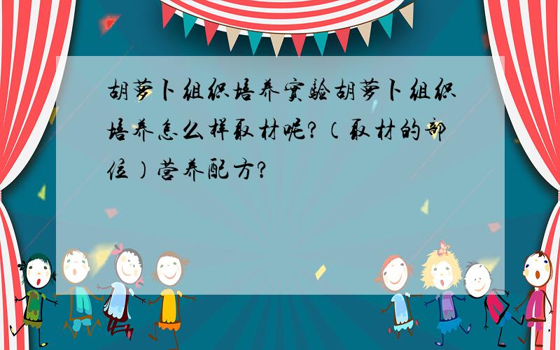 胡萝卜组织培养实验胡萝卜组织培养怎么样取材呢?（取材的部位）营养配方?