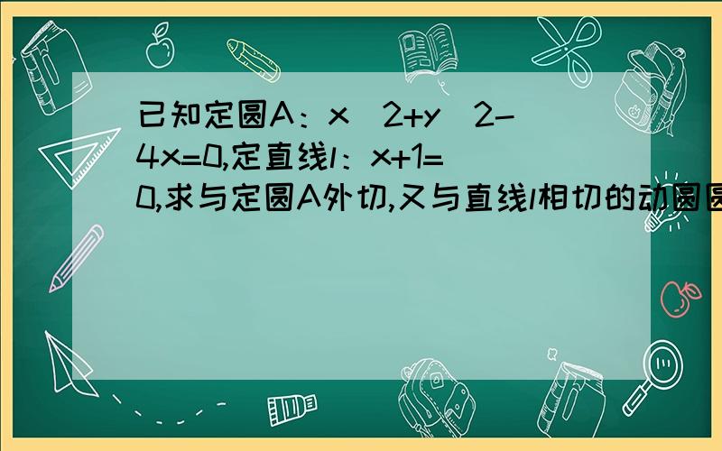 已知定圆A：x^2+y^2-4x=0,定直线l：x+1=0,求与定圆A外切,又与直线l相切的动圆圆心的轨迹方程