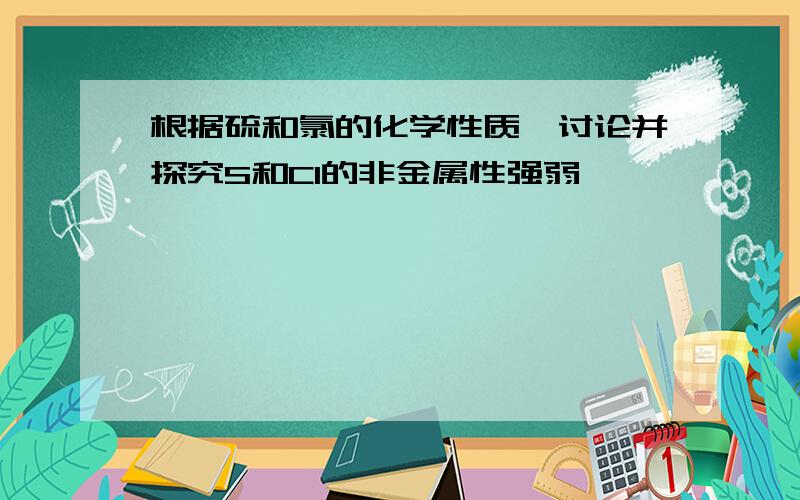 根据硫和氯的化学性质,讨论并探究S和Cl的非金属性强弱