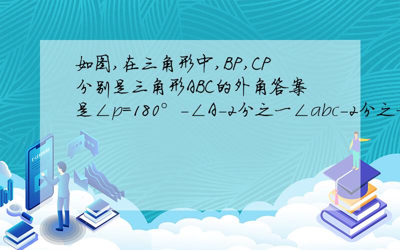 如图,在三角形中,BP,CP分别是三角形ABC的外角答案是∠p=180°-∠A-2分之一∠abc-2分之一∠ACB吗为什么不是