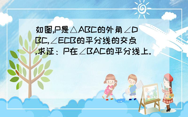 如图,P是△ABC的外角∠DBC,∠ECB的平分线的交点,求证：P在∠BAC的平分线上.