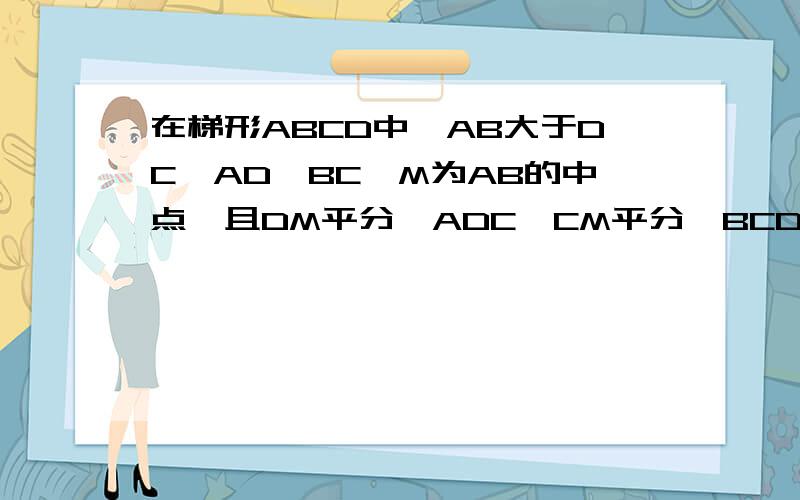 在梯形ABCD中,AB大于DC,AD‖BC,M为AB的中点,且DM平分∠ADC,CM平分∠BCD,AD=3cm,BC=7cm,求DC的长