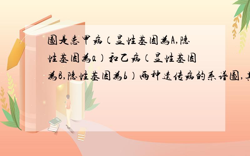 图是患甲病（显性基因为A,隐性基因为a）和乙病（显性基因为B,隐性基因为b）两种遗传病的系谱图,其中患乙病的男性与正常女性婚配后,从理论上讲所有女儿都是患者,所有儿子都正常.   （3