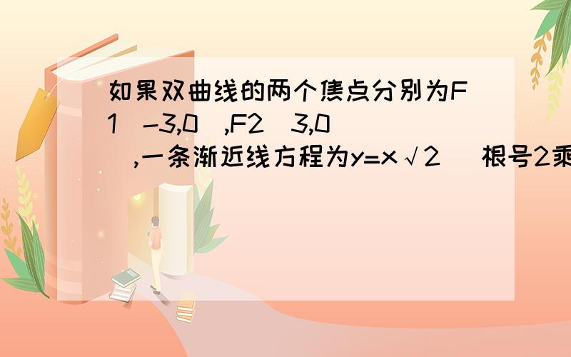 如果双曲线的两个焦点分别为F1（-3,0）,F2（3,0）,一条渐近线方程为y=x√2 （根号2乘以x）,则该双曲线的离心率是?麻烦前辈们尽量讲得详细点啊!我有一个知识点不懂.