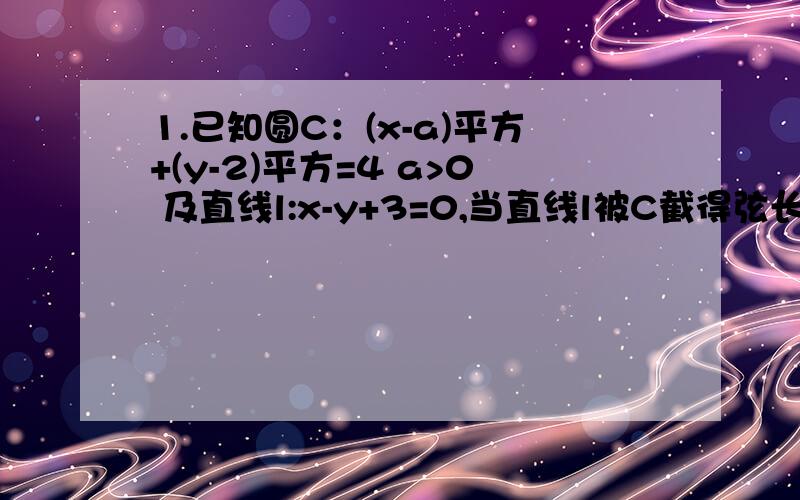 1.已知圆C：(x-a)平方+(y-2)平方=4 a>0 及直线l:x-y+3=0,当直线l被C截得弦长为2根号3时,a等于多少 ----答案是根号2-1 2.已知F是抛物线C:y平方=4x的焦点,过F且斜率为1的直线交抛物线C于A,B两点,则|AB|=多