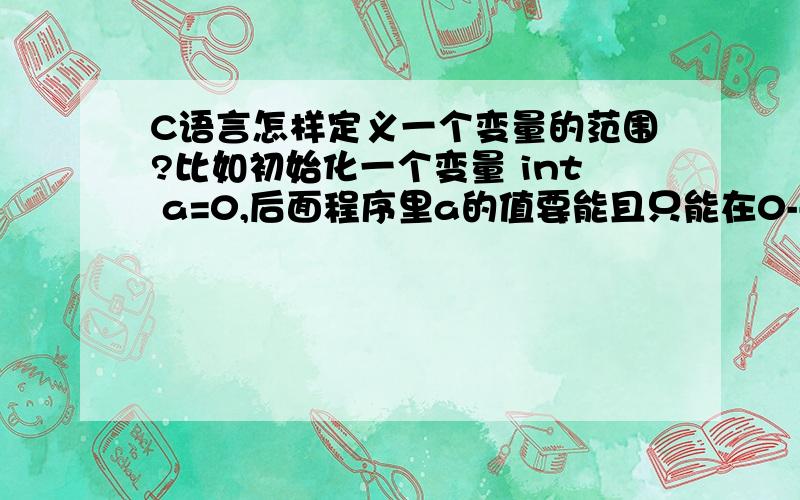 C语言怎样定义一个变量的范围?比如初始化一个变量 int a=0,后面程序里a的值要能且只能在0--26之间变化,那在引入这个变量时要怎么写?比如 inta =0 (a>=0 & a