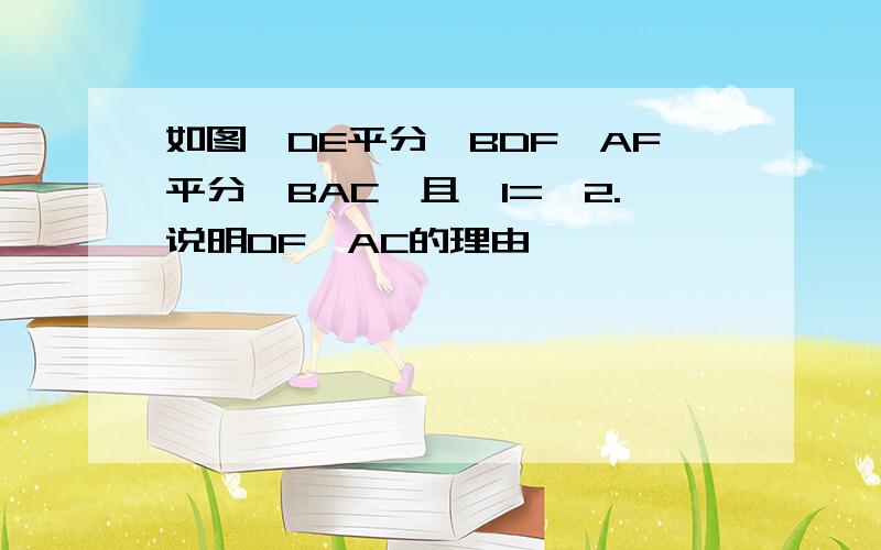 如图,DE平分∠BDF,AF平分∠BAC,且∠1=∠2.说明DF‖AC的理由