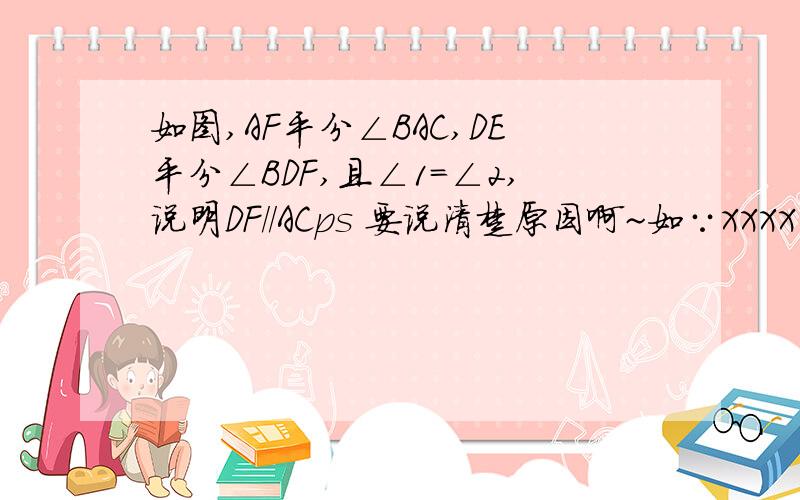 如图,AF平分∠BAC,DE平分∠BDF,且∠1=∠2,说明DF//ACps 要说清楚原因啊~如∵XXXX（已知）∴XXXX（XXXXXX,两直线平行）...